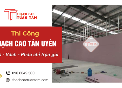 Thi Công Thạch Cao Tân Uyên – Trần, Vách, Phào Chỉ Trọn Gói